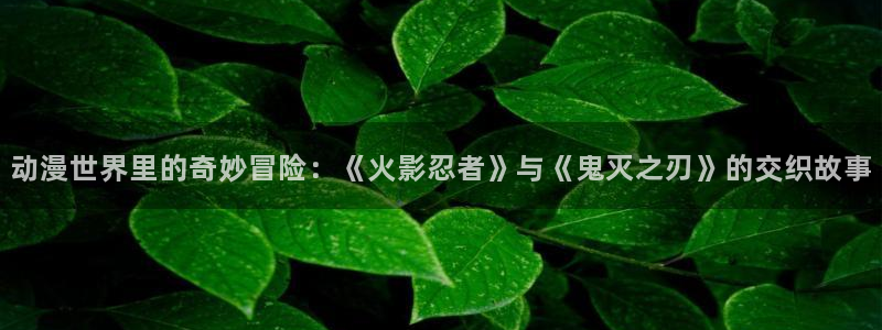 番里动漫漫画在线观看:动漫世界里的奇妙冒险:《火影忍者》与《鬼灭之刃》的交织故事配图