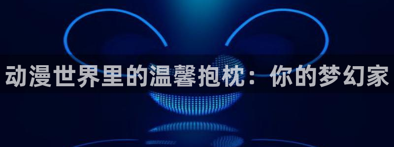 里番午夜动漫在线观看:动漫世界里的温馨抱枕:你的梦幻家配图