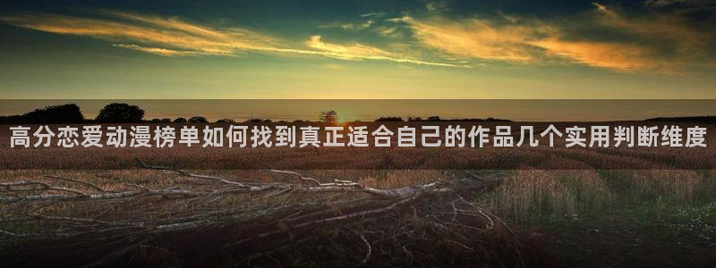 医里番动漫在线观看:高分恋爱动漫榜单如何找到真正适合自己的作品几个实用判断维度配图