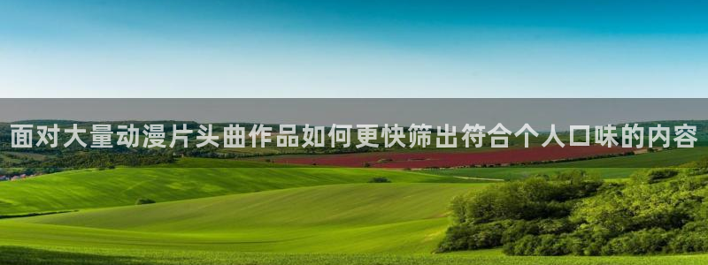 动漫在线里番观看:面对大量动漫片头曲作品如何更快筛出符合个人口味的内容配图