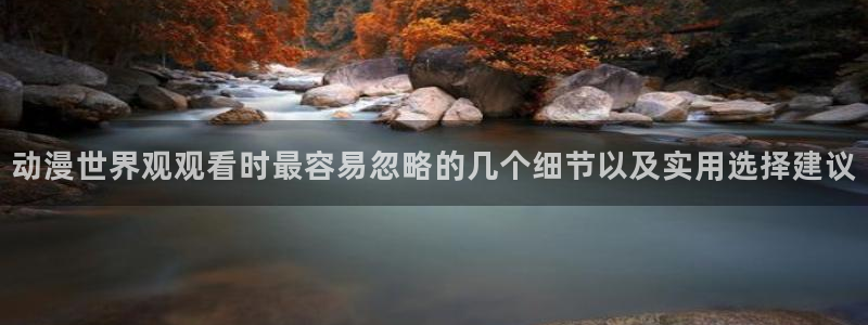 里番动漫在线观看网站:动漫世界观观看时最容易忽略的几个细节以及实用选择建议配图