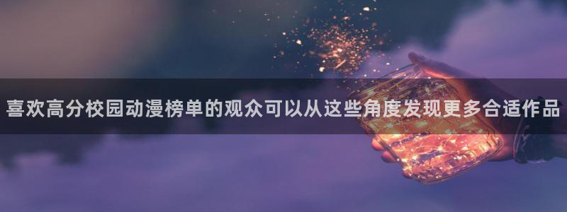 绅士里番动漫在线观看:喜欢高分校园动漫榜单的观众可以从这些角度发现更多合适作品配图