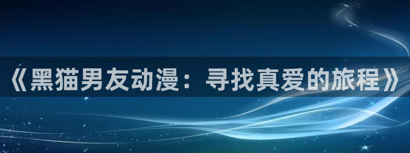 里番美晴动漫在线观看:《黑猫男友动漫:寻找真爱的旅程》配图