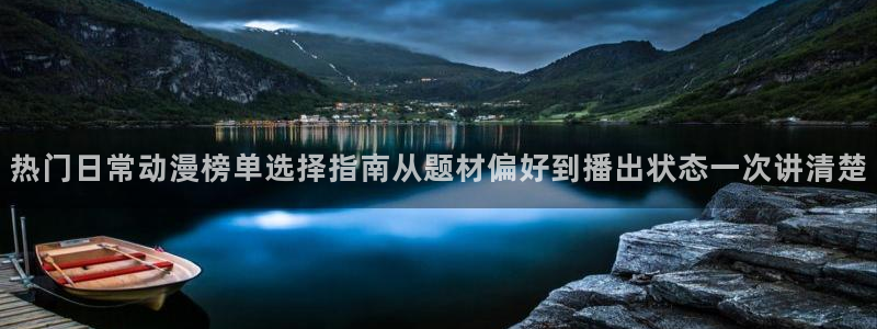动漫里番手机在线观看:热门日常动漫榜单选择指南从题材偏好到播出状态一次讲清楚配图