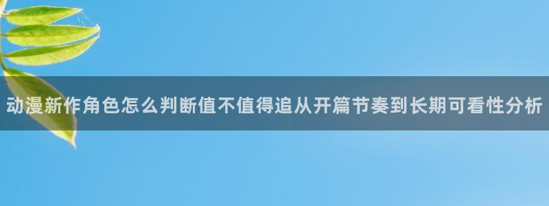 番里番动漫在线观看:动漫新作角色怎么判断值不值得追从开篇节奏到长期可看性分析配图