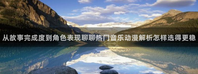 成年动漫在线观看番里:从故事完成度到角色表现聊聊热门音乐动漫解析怎样选得更稳配图