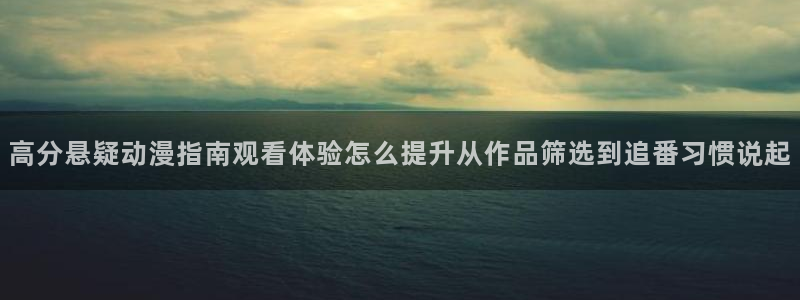 番里番动漫在线观看:高分悬疑动漫指南观看体验怎么提升从作品筛选到追番习惯说起配图