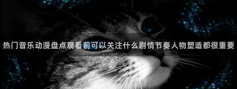 里番神作在线观看动漫：热门音乐动漫盘点观看前可以关注什么剧情节奏人物塑造都很重要配图