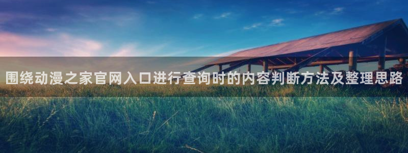 里番伦理动漫在线观看:围绕动漫之家官网入口进行查询时的内容判断方法及整理思路配图