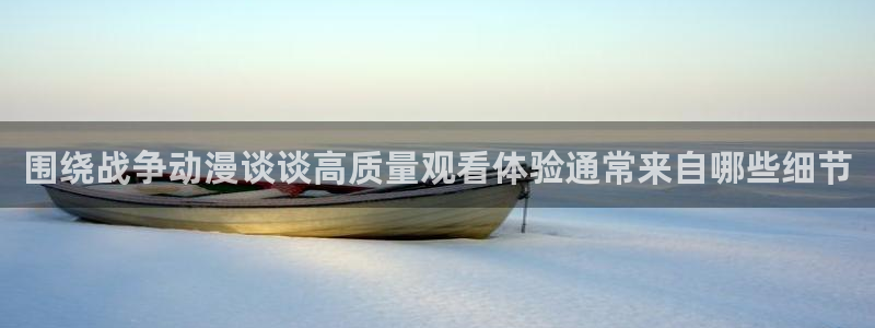 里番动漫网在线观看:围绕战争动漫谈谈高质量观看体验通常来自哪些细节配图