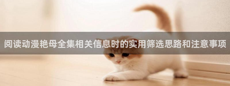 生里番动漫在线观看:阅读动漫艳母全集相关信息时的实用筛选思路和注意事项配图