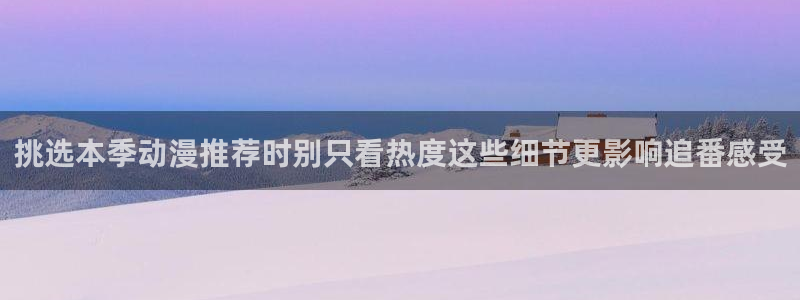 日系里番在线观看动漫:挑选本季动漫推荐时别只看热度这些细节更影响追番感受配图