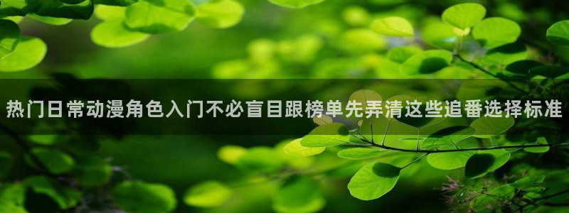 番里动漫漫画在线观看:热门日常动漫角色入门不必盲目跟榜单先弄清这些追番选择标准配图