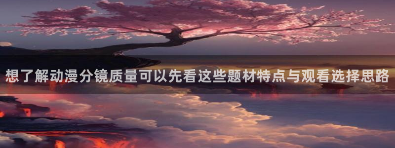 肉里番动漫在线观看:想了解动漫分镜质量可以先看这些题材特点与观看选择思路配图
