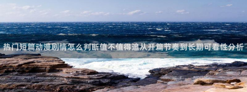 动漫在线里番观看:热门短篇动漫剧情怎么判断值不值得追从开篇节奏到长期可看性分析配图