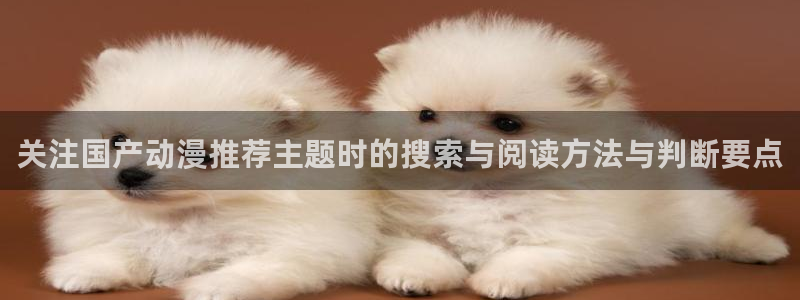 在线观看 里番动漫：关注国产动漫推荐主题时的搜索与阅读方法与判断要点配图