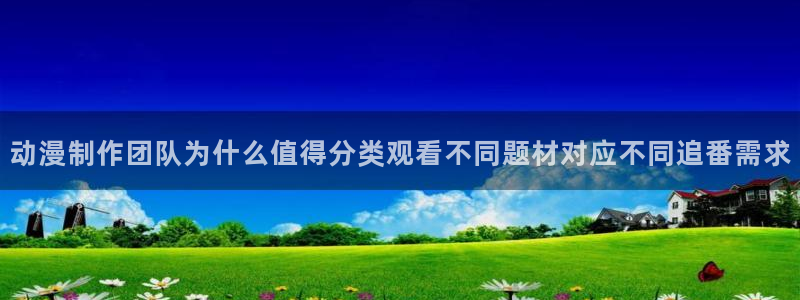 里番里番动漫在线观看:动漫制作团队为什么值得分类观看不同题材对应不同追番需求配图