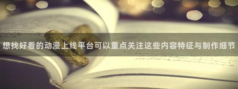 动漫番里在线观看：想找好看的动漫上线平台可以重点关注这些内容特征与制作细节配图