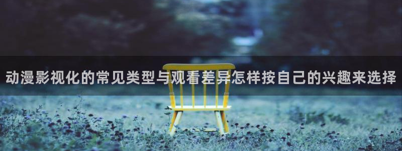 里番动漫在线观看网站：动漫影视化的常见类型与观看差异怎样按自己的兴趣来选择配图